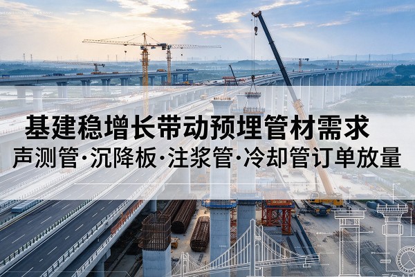 颍泉基建稳增长带动预埋监测管材需求，声测管、沉降板、注浆管订单持续放量