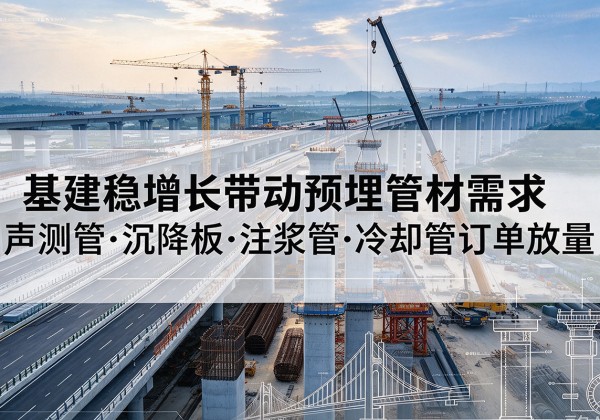 颍泉基建稳增长带动预埋监测管材需求，声测管、沉降板、注浆管订单持续放量